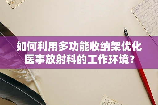 如何利用多功能收纳架优化医事放射科的工作环境？