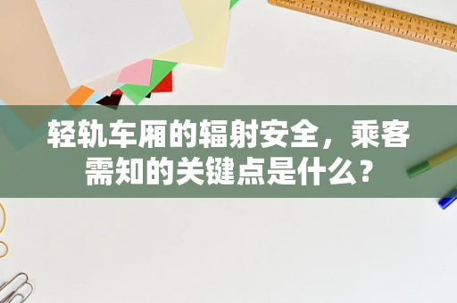 轻轨车厢的辐射安全，乘客需知的关键点是什么？