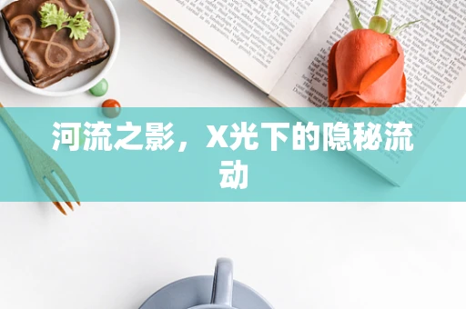 河流之影，X光下的隐秘流动