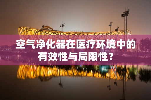 空气净化器在医疗环境中的有效性与局限性？