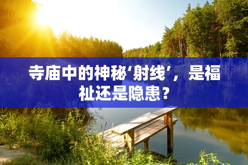 寺庙中的神秘‘射线’，是福祉还是隐患？