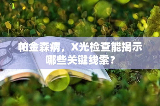 帕金森病，X光检查能揭示哪些关键线索？