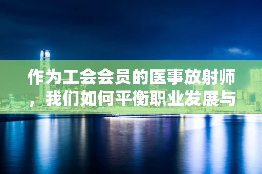 作为工会会员的医事放射师，我们如何平衡职业发展与个人权益？