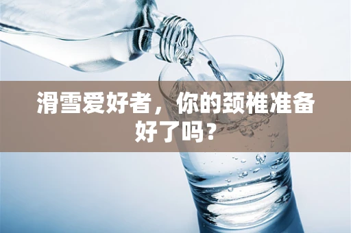滑雪爱好者，你的颈椎准备好了吗？
