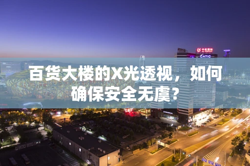 百货大楼的X光透视，如何确保安全无虞？