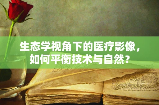 生态学视角下的医疗影像，如何平衡技术与自然？