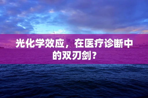 光化学效应，在医疗诊断中的双刃剑？