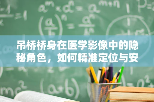 吊桥桥身在医学影像中的隐秘角色，如何精准定位与安全考量？