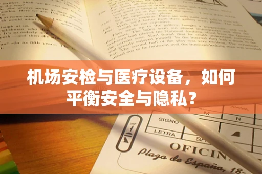 机场安检与医疗设备，如何平衡安全与隐私？