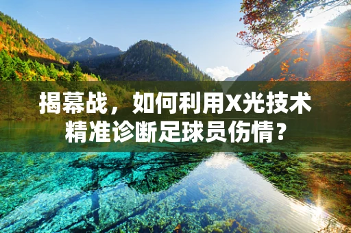 揭幕战，如何利用X光技术精准诊断足球员伤情？