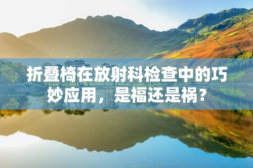 折叠椅在放射科检查中的巧妙应用，是福还是祸？