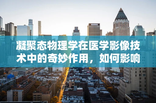 凝聚态物理学在医学影像技术中的奇妙作用，如何影响X射线成像的精度？