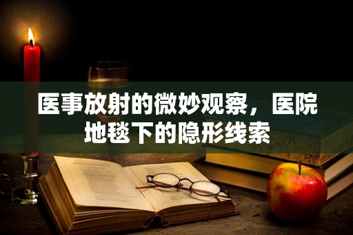 医事放射的微妙观察，医院地毯下的隐形线索