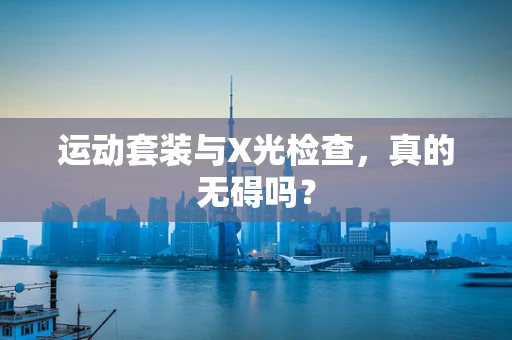 运动套装与X光检查，真的无碍吗？