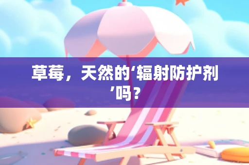 草莓，天然的‘辐射防护剂’吗？