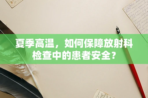夏季高温，如何保障放射科检查中的患者安全？