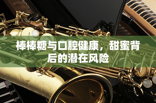棒棒糖与口腔健康，甜蜜背后的潜在风险