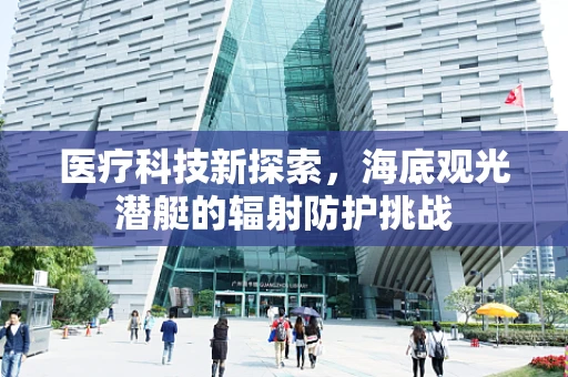 医疗科技新探索，海底观光潜艇的辐射防护挑战