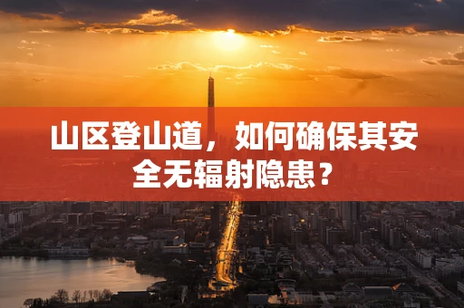 山区登山道，如何确保其安全无辐射隐患？