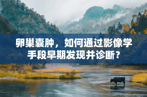 卵巢囊肿，如何通过影像学手段早期发现并诊断？