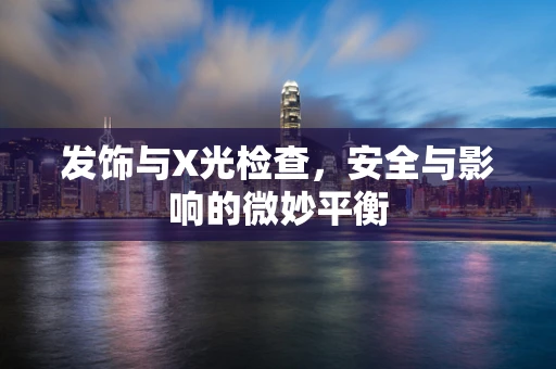 发饰与X光检查，安全与影响的微妙平衡