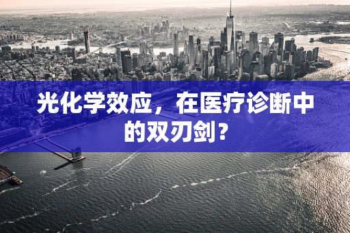 光化学效应，在医疗诊断中的双刃剑？