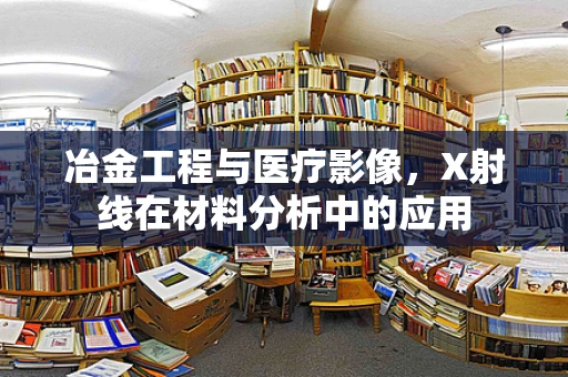 冶金工程与医疗影像，X射线在材料分析中的应用