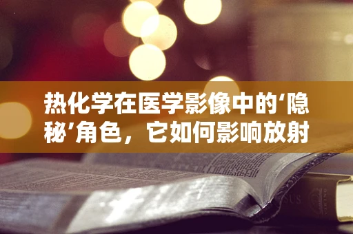热化学在医学影像中的‘隐秘’角色，它如何影响放射诊断的准确性？