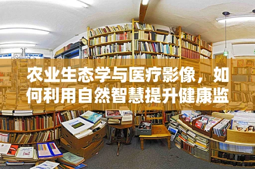 农业生态学与医疗影像，如何利用自然智慧提升健康监测？