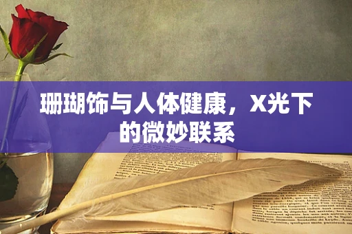 珊瑚饰与人体健康，X光下的微妙联系