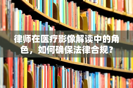 律师在医疗影像解读中的角色，如何确保法律合规？