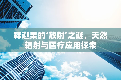 释迦果的‘放射’之谜，天然辐射与医疗应用探索