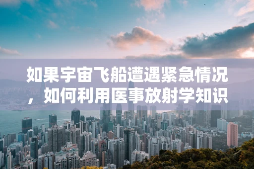 如果宇宙飞船遭遇紧急情况，如何利用医事放射学知识进行快速诊断与应对？