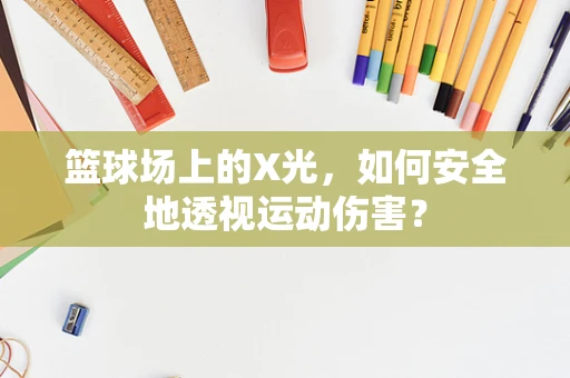 篮球场上的X光，如何安全地透视运动伤害？