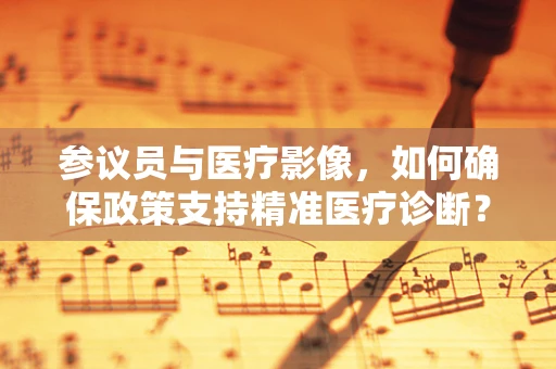 参议员与医疗影像，如何确保政策支持精准医疗诊断？