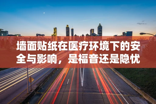 墙面贴纸在医疗环境下的安全与影响，是福音还是隐忧？