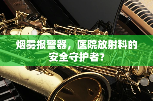 烟雾报警器，医院放射科的安全守护者？
