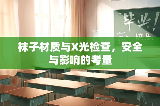 袜子材质与X光检查，安全与影响的考量