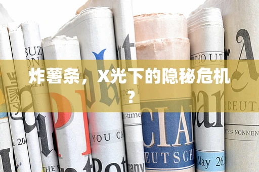 炸薯条，X光下的隐秘危机？