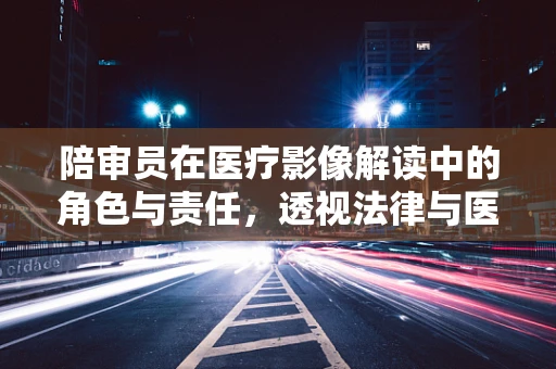 陪审员在医疗影像解读中的角色与责任，透视法律与医学的交汇点