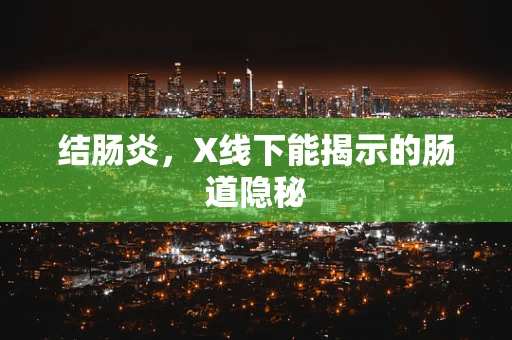 结肠炎，X线下能揭示的肠道隐秘