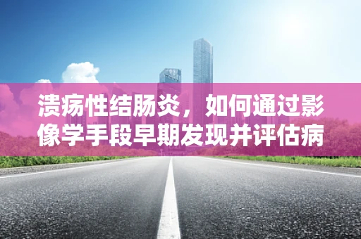 溃疡性结肠炎，如何通过影像学手段早期发现并评估病情？