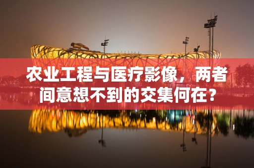 农业工程与医疗影像，两者间意想不到的交集何在？