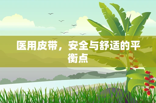 医用皮带，安全与舒适的平衡点