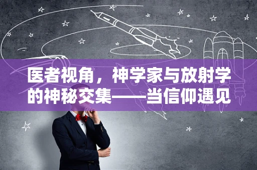 医者视角，神学家与放射学的神秘交集——当信仰遇见科技