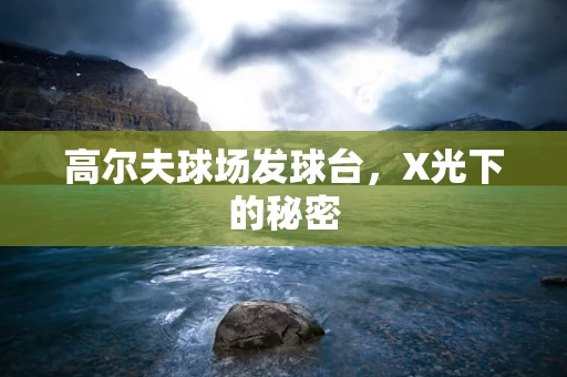高尔夫球场发球台，X光下的秘密