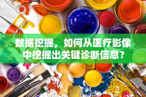 数据挖掘，如何从医疗影像中挖掘出关键诊断信息？