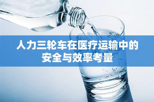人力三轮车在医疗运输中的安全与效率考量