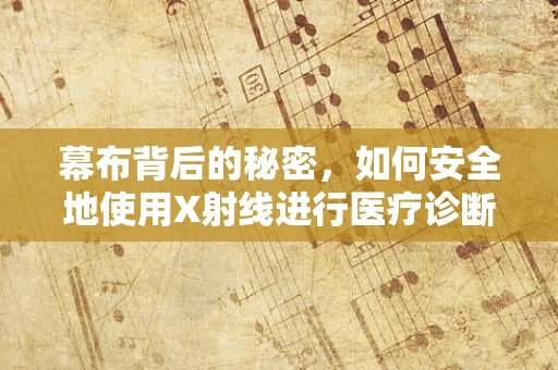 幕布背后的秘密，如何安全地使用X射线进行医疗诊断？