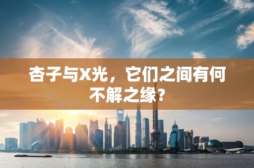 杏子与X光，它们之间有何不解之缘？